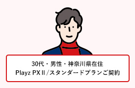 30代・男性・神奈川県在住 Playz PXⅡ/スタンダードプランご契約